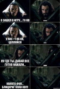 О зашел в игру.... го кв .... у нас +1 на кв, цепляйся ... ну где ты..давай все готов нажали... ,,,, какого фуя... блицкриг клан кв!!! 