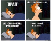 *Храп* Чё пришло хоть что-то, а? Шо здесь собстна происходит? Спрос. Спаньё. Магазины.