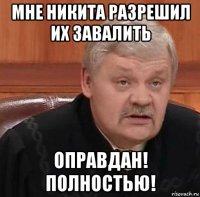 мне никита разрешил их завалить оправдан! полностью!