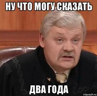 ну что могу сказать два года