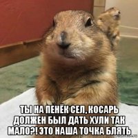  ты на пенёк сел, косарь должен был дать хули так мало?! это наша точка блять