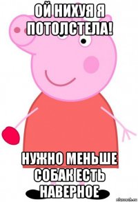 ой нихуя я потолстела! нужно меньше собак есть наверное