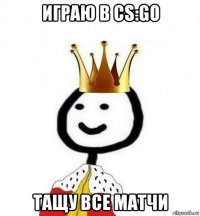 играю в cs:go тащу все матчи