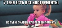 у тебя есть все инструменты но ты не знаешь,как перевыполнить план