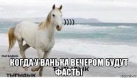  когда у ванька вечером будут фасты