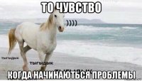 то чувство когда начинаються проблемы