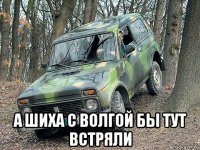  а шиха с волгой бы тут встряли