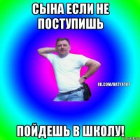 сына если не поступишь пойдешь в школу!