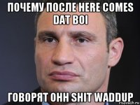 почему после here comes dat boi говорят ohh shit waddup