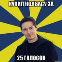 купил колбасу за 25 голосов