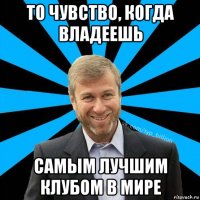 то чувство, когда владеешь самым лучшим клубом в мире