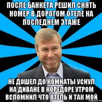 после банкета решил снять номер в дорогом отеле на последнем этаже не дошел до комнаты уснул на диване в коредоре утром вспомнил что отель и так мой