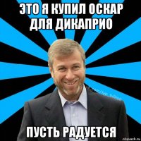 это я купил оскар для дикаприо пусть радуется