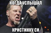 когда услышал кристинку си