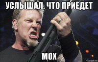 услышал, что приедет мох