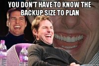 you don't have to know the backup size to plan 