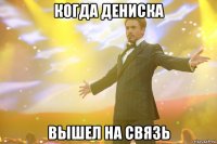 когда дениска вышел на связь