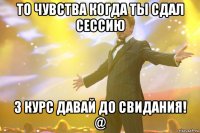 то чувства когда ты сдал сессию 3 курс давай до свидания! @