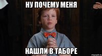 ну почему меня нашли в таборе