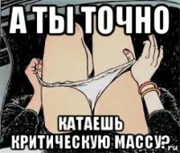 а ты точно катаешь критическую массу?