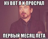 ну вот я и просрал первый месяц лета