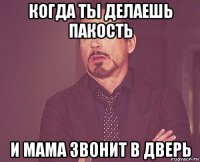 когда ты делаешь пакость и мама звонит в дверь