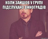 коли зайшов у групу підслухано виноградів 