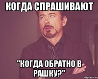 когда спрашивают "когда обратно в рашку?"