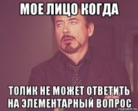 мое лицо когда толик не может ответить на элементарный вопрос