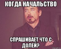 когда начальство спрашивает что с долей?