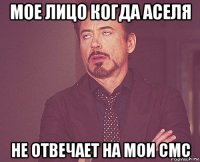 мое лицо когда аселя не отвечает на мои смс