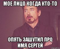 мое лицо когда кто-то опять зашутил про имя сергей