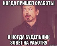 когда пришел сработы и когда будельник зовёт на работку