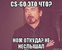 cs-go это что? нож откуда? не неслышал