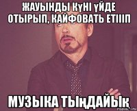 жауынды күні үйде отырып, кайфовать етіііп музыка тыңдайық