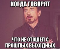 когда говорят что не отошел с прошлых выходных