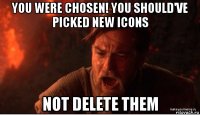 you were chosen! you should've picked new icons not delete them