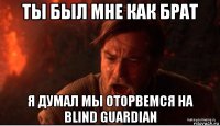 ты был мне как брат я думал мы оторвемся на blind guardian