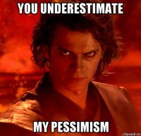 you underestimate my pessimism