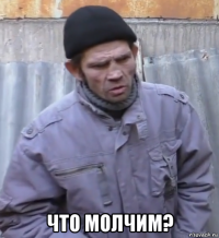  что молчим?