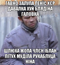 гавно залупа пенїс хєр давалка хуй блядіна галовка шлюха жопа члєн їблан пітух муділа рукаблуца ніна