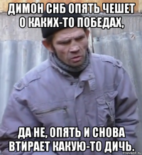 димон снб опять чешет о каких-то победах, да не, опять и снова втирает какую-то дичь.