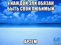 у каждой эли обязан быть свой любимый артем