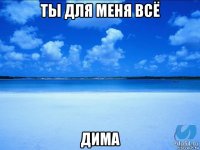 ты для меня всё дима