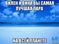 вилен и вика вы самая лучшая пара на всей планете