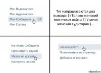 Тут напрашиваются два вывода: 1) Только женский пол ставит лайки 2) У меня женская аудитория.)...