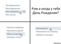 Ром а когда у тебя День Рождения?