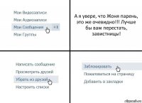 А я увере, что Жоня парень, это же очевидно!!! Лучше бы вам перестать, завистницы!