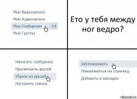 Ето у тебя между ног ведро?