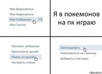 Я в покемонов на пк играю